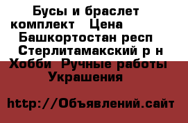 Бусы и браслет - комплект › Цена ­ 1 000 - Башкортостан респ., Стерлитамакский р-н Хобби. Ручные работы » Украшения   